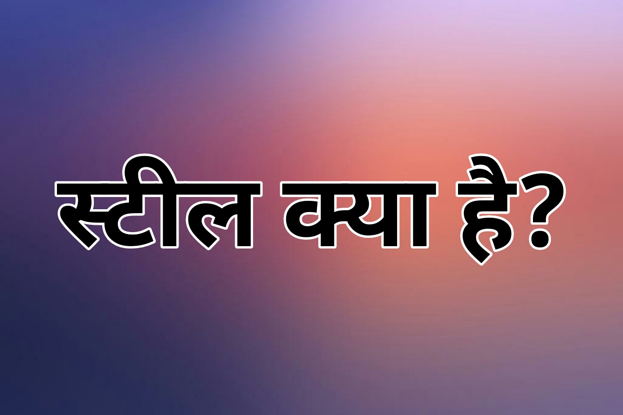 स्टील क्या है? स्टील के प्रकार