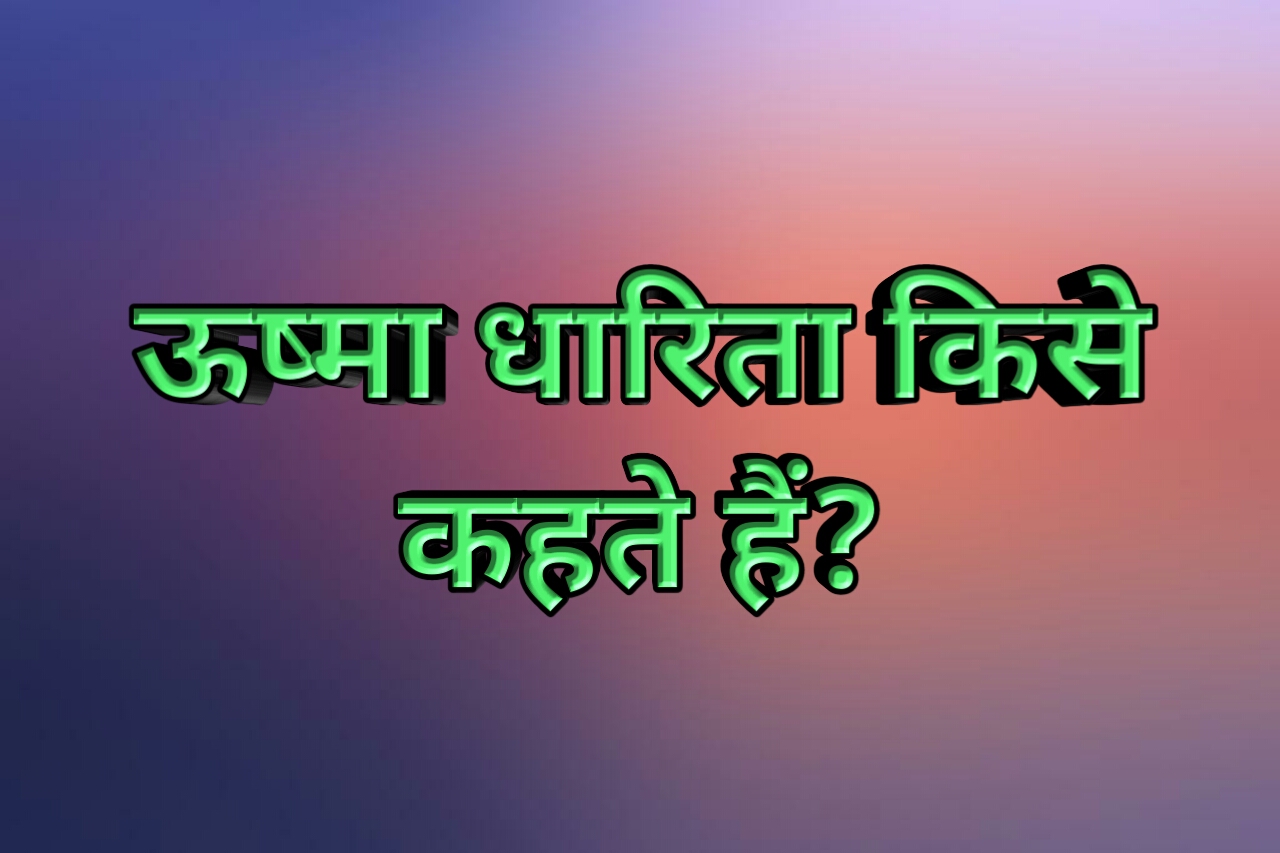 ऊष्मा धारिता किसे कहते हैं?