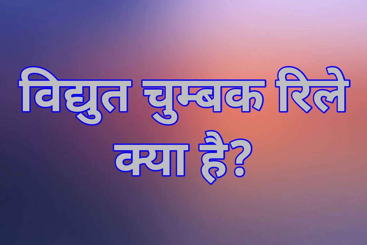 विद्युत चुम्बक रिले क्या है? विद्युत चुम्बक रिले का उपयोग