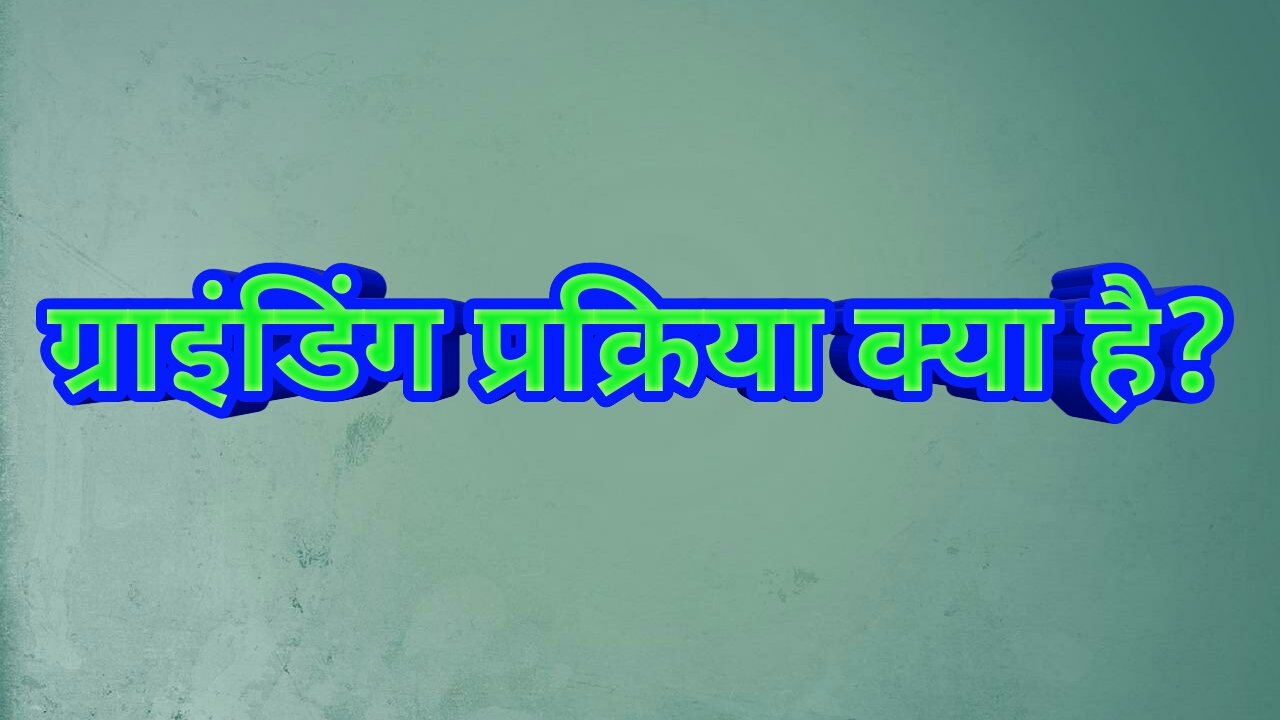 ग्राइंडिंग प्रक्रिया क्या है? इसके प्रकार