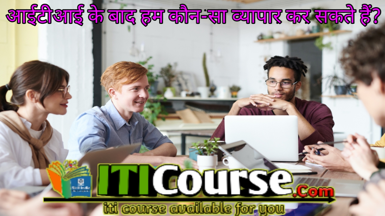 आईटीआई के बाद हम कौन-सा व्यापार कर सकते हैं।